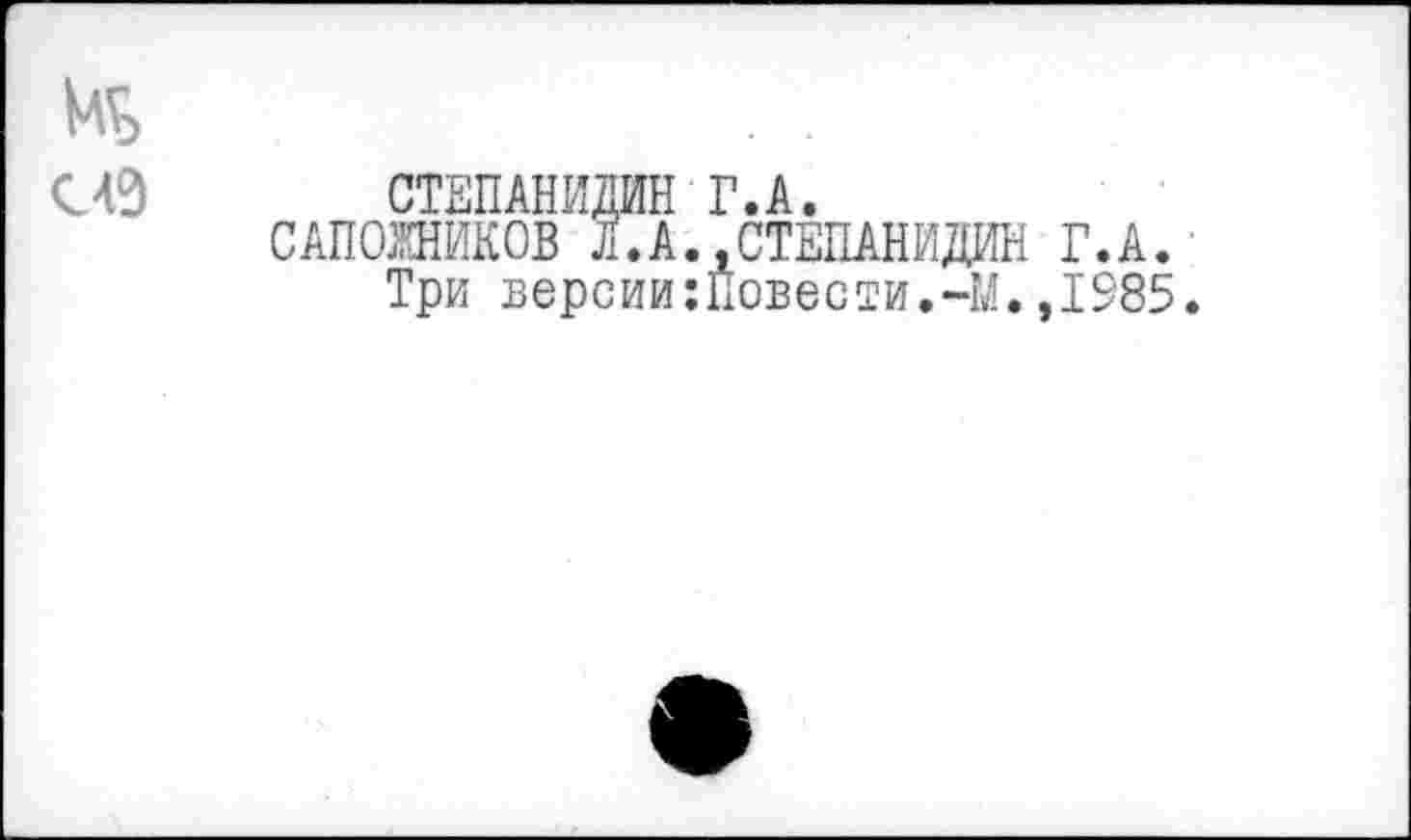 ﻿из СТЕПАНИДИН Г.А.
САПОЖНИКОВ л.А.,СТЕПАНИДИН Г.А.
Три версии:Повести.-М.,1985.